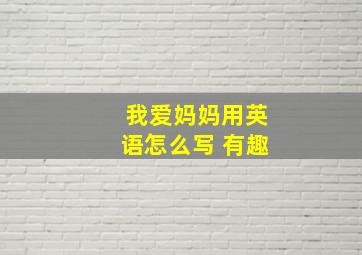 我爱妈妈用英语怎么写 有趣